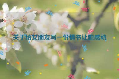 关于给女朋友写一份情书让她感动